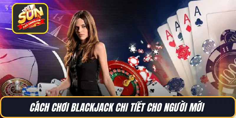 Cách chơi BlackJack chi tiết cho người mới