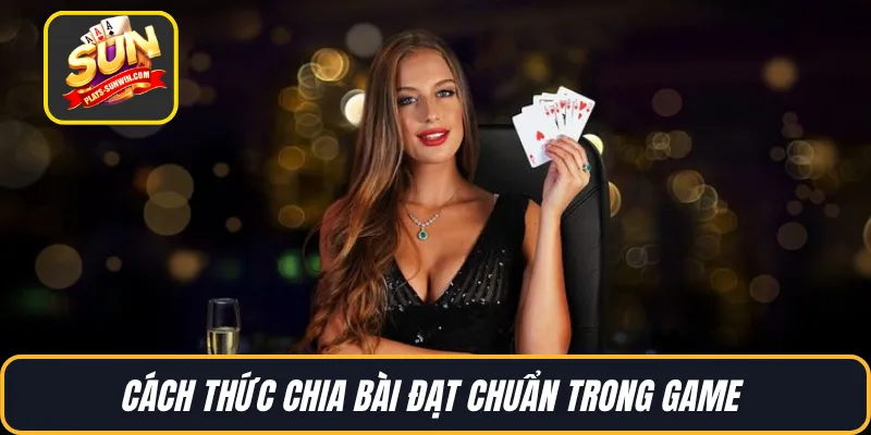 Cách thức chia bài đạt chuẩn trong game
