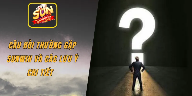 Câu hỏi thường gặp SUNWIN và các lưu ý chi tiết  