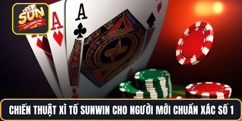 Chiến Thuật Xì Tố SUNWIN Cho Người Mới Chuẩn Xác Số 1