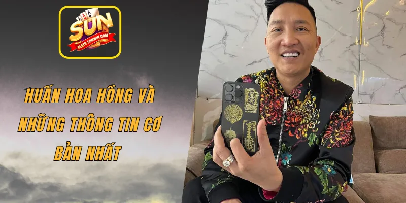 Huấn Hoa Hồng và những thông tin cơ bản nhất
