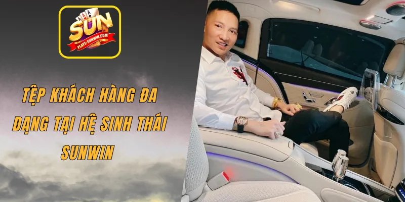 Tệp khách hàng đa dạng tại hệ sinh thái SUNWIN